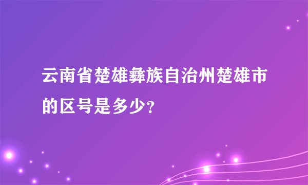 云南省楚雄彝族自治州楚雄市的区号是多少？