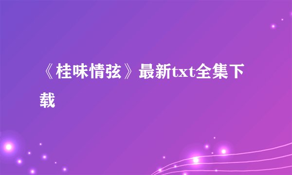 《桂味情弦》最新txt全集下载