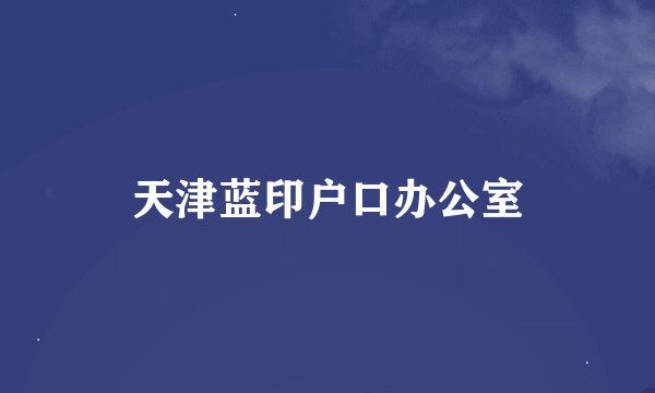 天津蓝印户口办公室