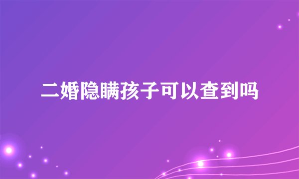 二婚隐瞒孩子可以查到吗