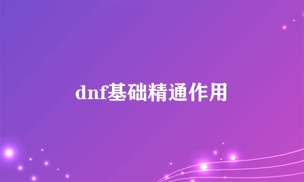dnf基础精通作用