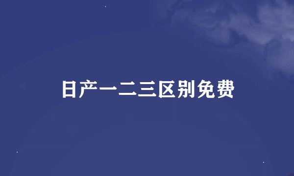 日产一二三区别免费