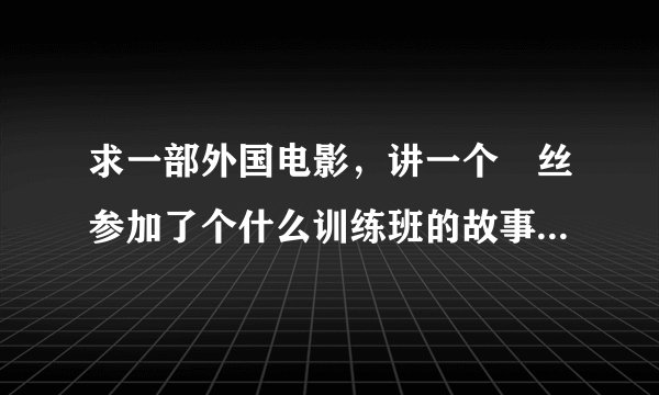 求一部外国电影，讲一个屌丝参加了个什么训练班的故事。很久看的，名字忘记了！