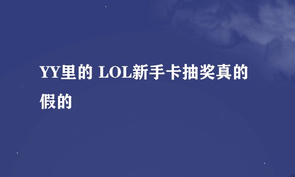 YY里的 LOL新手卡抽奖真的假的