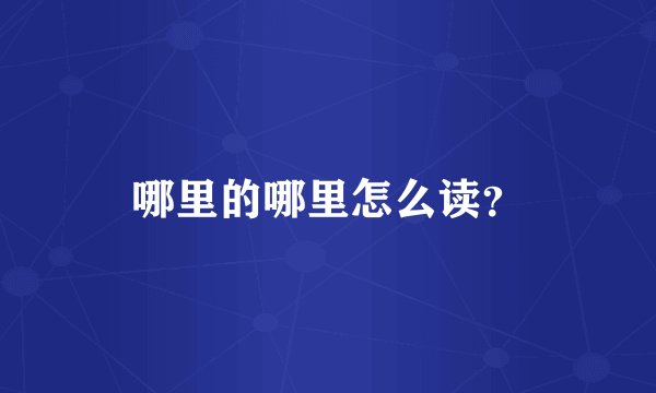哪里的哪里怎么读？