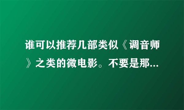 谁可以推荐几部类似《调音师》之类的微电影。不要是那种很俗套的，谢谢！