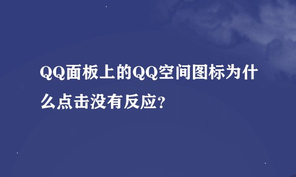 QQ面板上的QQ空间图标为什么点击没有反应？