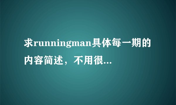 求runningman具体每一期的内容简述，不用很多。比如：101410- 刘在石当间谍。