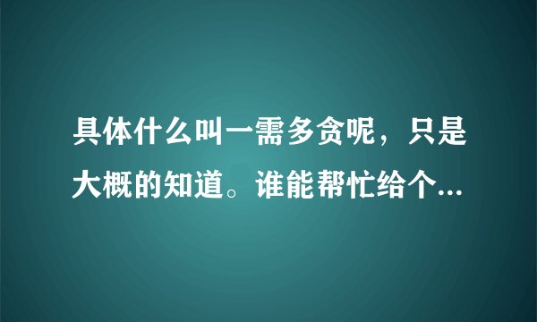 具体什么叫一需多贪呢，只是大概的知道。谁能帮忙给个具体解释下。