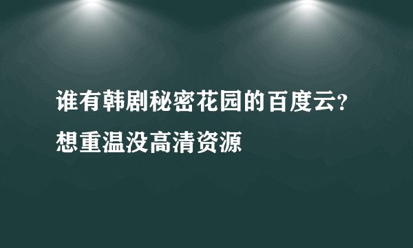 谁有韩剧秘密花园的百度云？想重温没高清资源