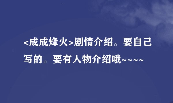 <成成烽火>剧情介绍。要自己写的。要有人物介绍哦~~~~