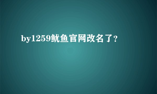 by1259鱿鱼官网改名了？