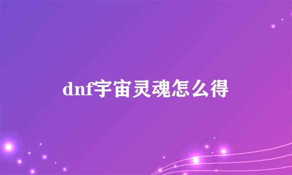 dnf宇宙灵魂怎么得