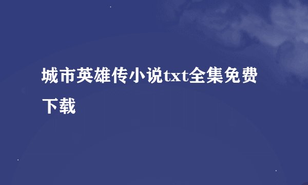 城市英雄传小说txt全集免费下载
