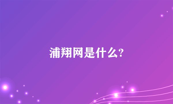 浦翔网是什么?