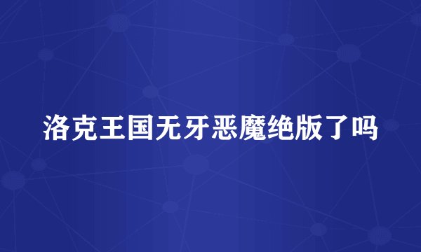 洛克王国无牙恶魔绝版了吗