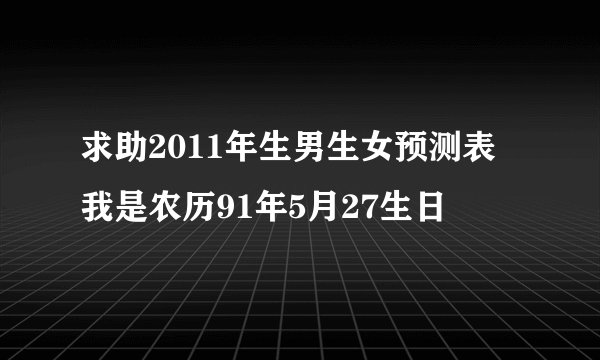 求助2011年生男生女预测表 我是农历91年5月27生日
