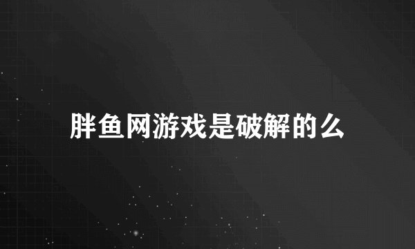 胖鱼网游戏是破解的么