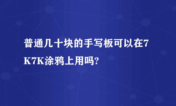 普通几十块的手写板可以在7K7K涂鸦上用吗?
