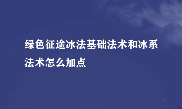 绿色征途冰法基础法术和冰系法术怎么加点