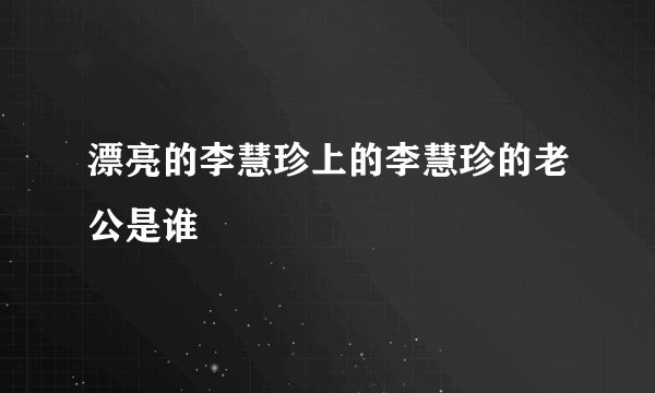 漂亮的李慧珍上的李慧珍的老公是谁