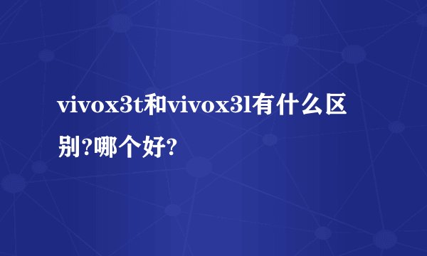 vivox3t和vivox3l有什么区别?哪个好?