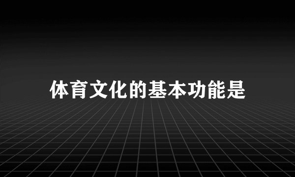 体育文化的基本功能是
