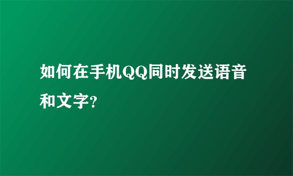 如何在手机QQ同时发送语音和文字？