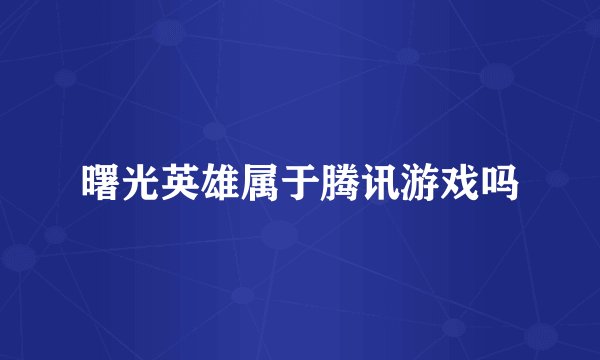 曙光英雄属于腾讯游戏吗