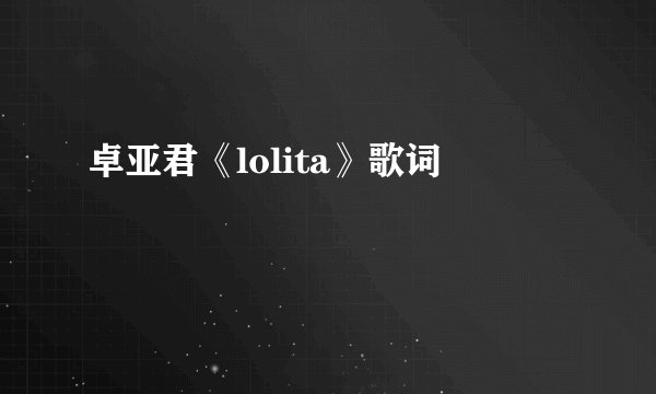 卓亚君《lolita》歌词