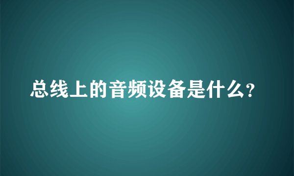 总线上的音频设备是什么？