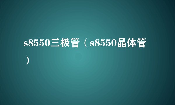 s8550三极管（s8550晶体管）
