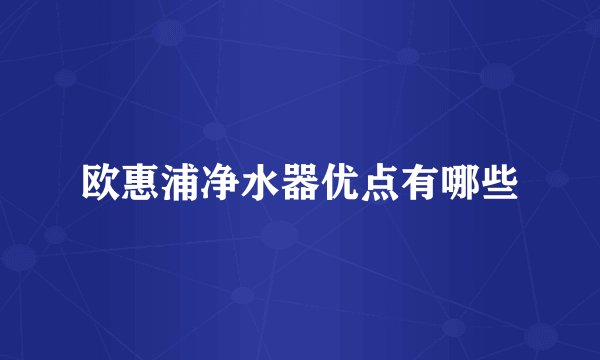 欧惠浦净水器优点有哪些