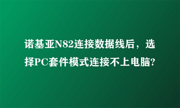 诺基亚N82连接数据线后，选择PC套件模式连接不上电脑?
