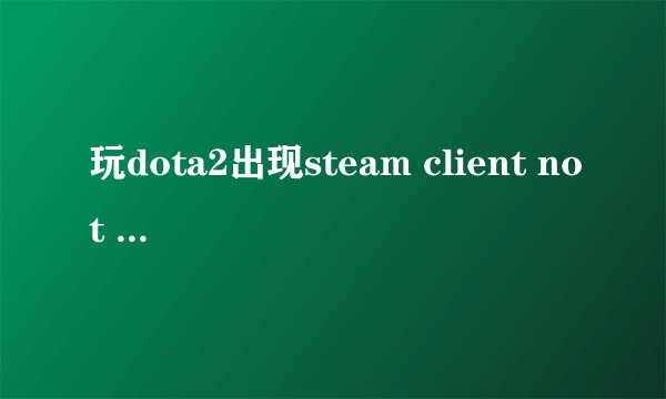 玩dota2出现steam client not found怎么解决