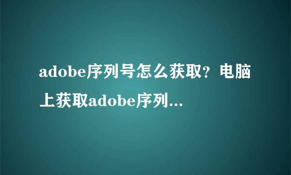 adobe序列号怎么获取？电脑上获取adobe序列号的方法