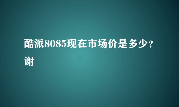 酷派8085现在市场价是多少？谢