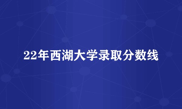 22年西湖大学录取分数线