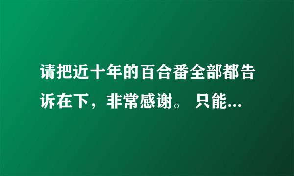 请把近十年的百合番全部都告诉在下，非常感谢。 只能是百合喔百合。