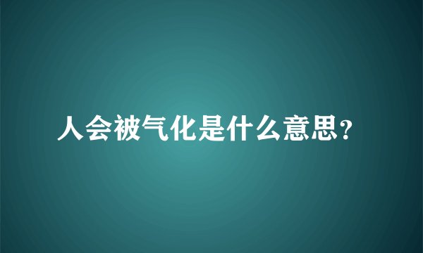 人会被气化是什么意思？