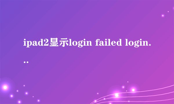ipad2显示login failed login timeout是怎么回事