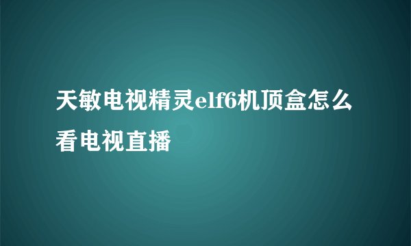 天敏电视精灵elf6机顶盒怎么看电视直播