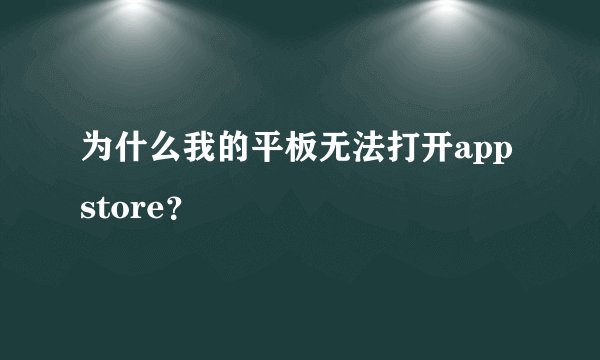 为什么我的平板无法打开app store？
