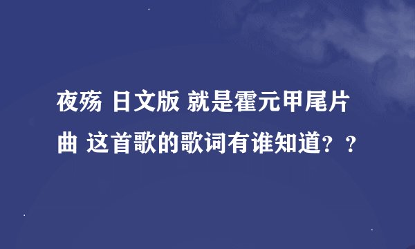 夜殇 日文版 就是霍元甲尾片曲 这首歌的歌词有谁知道？？