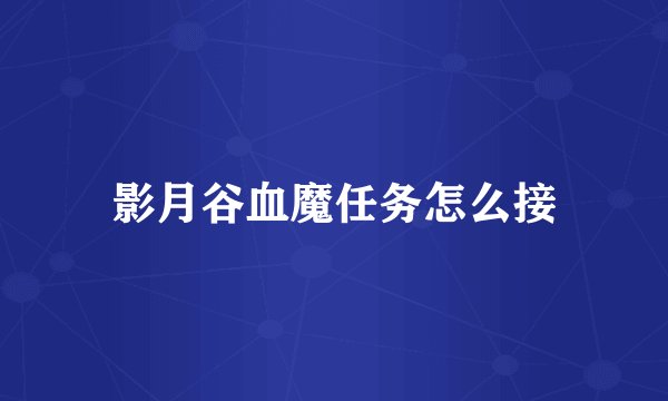 影月谷血魔任务怎么接