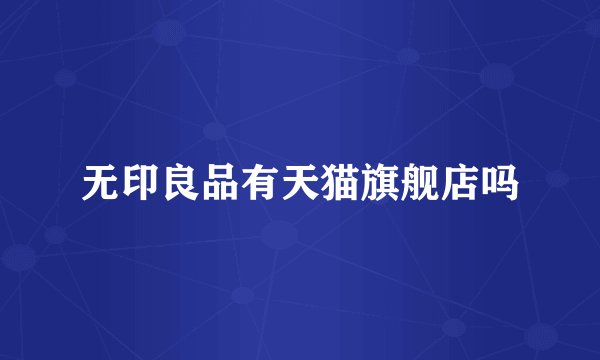 无印良品有天猫旗舰店吗