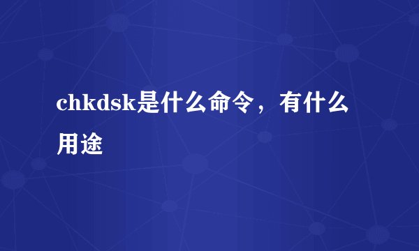 chkdsk是什么命令，有什么用途