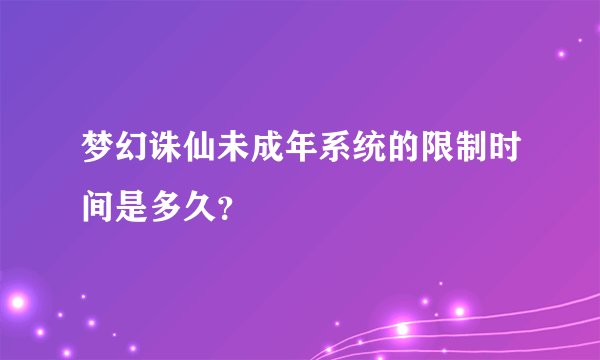 梦幻诛仙未成年系统的限制时间是多久？