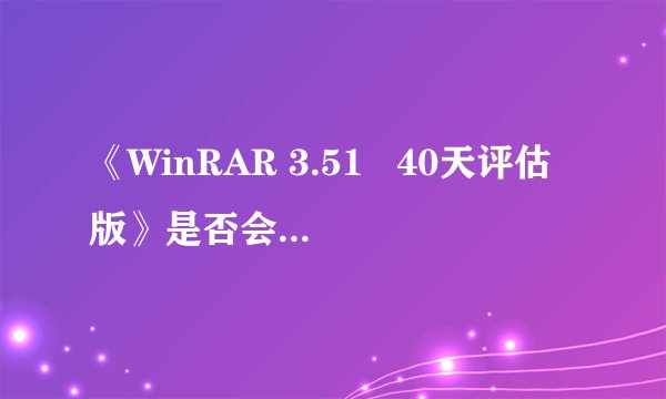 《WinRAR 3.51   40天评估版》是否会强制限制非注册用户使用时间？