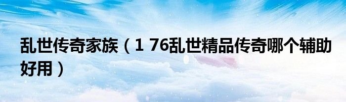 乱世传奇家族176乱世精品传奇哪个辅助好用